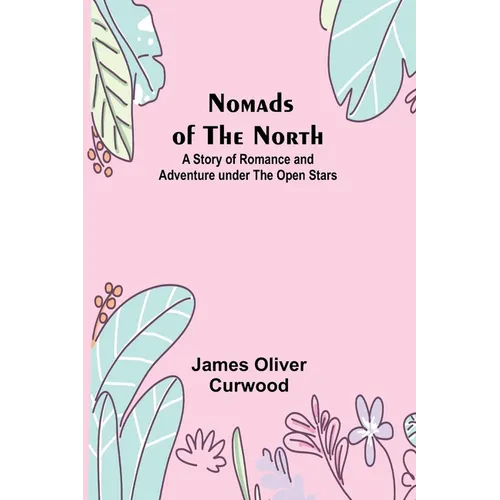 Nomads of the North: A Story of Romance and Adventure under the Open Stars - Paperback