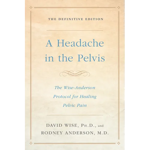 A Headache in the Pelvis: The Wise-Anderson Protocol for Healing Pelvic Pain: The Definitive Edition - Paperback