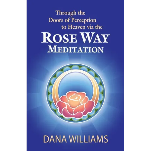 Through the Doors of Perception to Heaven Via the Rose Way Meditation: Ascend the Sacred Chakra Stairwell, Develop Psychic Abilities, Spiritual Consci - Paperback