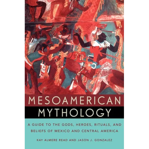Mesoamerican Mythology: A Guide to the Gods, Heroes, Rituals, and Beliefs of Mexico and Central America - Paperback
