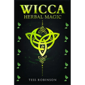 Wicca Herbal Magic: A Solitary Practitioner's Guide to Using Herbs and Plants in Wiccan Rituals. A Crash Course to Herbal Spells, Herbal Magic, Candle - Paperback