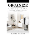 Organize: How to Declutter Your Home and Keep It That Way (How to Manage Your Day and to Become More Productive and Successful) - Paperback