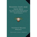 Wooden Ships And Iron Men: The Story Of The Square-Rigged Merchant Marine Of British North America - Hardcover