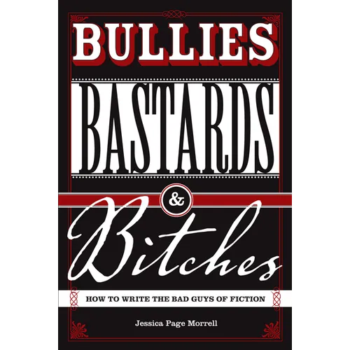Bullies, Bastards And Bitches: How To Write The Bad Guys Of Fiction - Paperback
