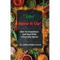 Life! Spice It Up!: How To Transform And Heal With 5 Everyday Spices. - Paperback