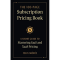 The 100-Page Subscription Pricing Book: A Short Guide to Mastering SaaS and XaaS Pricing - Paperback