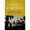 The Work of Empire: War, Occupation, and the Making of American Colonialism in Cuba and the Philippines - Paperback