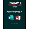 Microsoft Publisher & Access 2024: A Step-by-Step Practical Guide for Beginner and Professional Users - Paperback