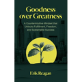 Goodness over Greatness: A Counterintuitive Mindset That Unlocks Fulfillment, Freedom, and Sustainable Success - Paperback