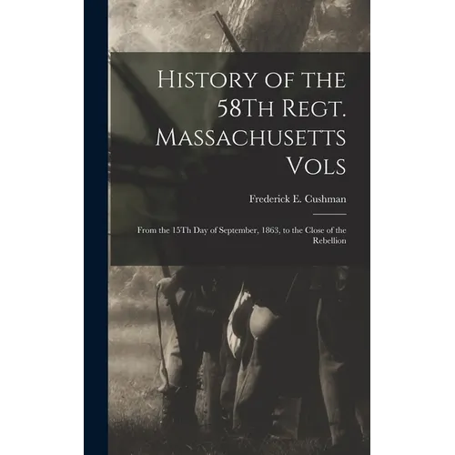 History of the 58Th Regt. Massachusetts Vols: From the 15Th Day of September, 1863, to the Close of the Rebellion - Hardcover