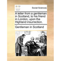 A Letter from a Gentleman in Scotland, to His Friend in London, Upon the Highland Insurrection. - Paperback