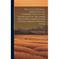 Biologia Centrali-Americana, or, Contributions to the Knowledge of the Fauna and Flora of Mexico and Central America Volume Atlas; Volume 4 - Hardcover