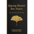 Qigong Master Jim Nance: My Life Story Led Me Here - Hardcover