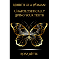 Rebirth of A Woman: Unapologetically Living Your Truth - Rosa White - Paperback