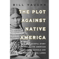 The Plot Against Native America: The Fateful Story of Native American Boarding Schools and the Theft of Tribal Lands - Hardcover