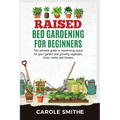 Raised Bed Gardening for Beginners: The Ultimate Guide To Maximizing Space For Your Garden And Growing Vegetales, Fruits, Herbs And Flowers - Paperback