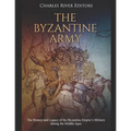 The Byzantine Army: The History and Legacy of the Byzantine Empire's Military during the Middle Ages - Paperback