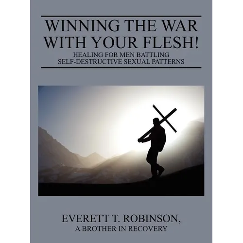 Winning the War with Your Flesh! Healing for Men Battling Self-Destructive Sexual Patterns - Paperback