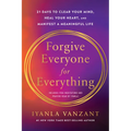 Forgive Everyone for Everything: 21 Days to Clear Your Mind, Heal Your Heart, and Manifest a Meaningful Life - Paperback