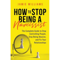 How to Stop Being a Narcissist: The Complete Guide to Stop Controlling People, Stop Being Abusive, and Fix Your Relationships - Paperback
