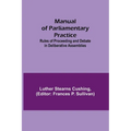 Manual of Parliamentary Practice; Rules of Proceeding and Debate in Deliberative Assemblies - Paperback