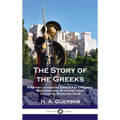 Story of the Greeks: A History of Ancient Greece for Children; the Athenians, Spartans, their Cultures, Wars and Gods - Hardcover