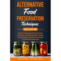 Alternative Food Preservation Techniques: The No Freezing and Canning Guide to Preserving Fish, Meat, Vegetables, and More through Traditional Methods - Paperback