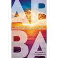 Abba: Experience God as Father and Redeem Your Failure, Hurt, and Pain - Hardcover