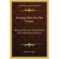 Evening Tales For The Winter: Being A Selection Of Wonderful And Supernatural Stories - Paperback