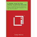 A Short View Of The Whole Scripture History: With A Continuation Of The Jewish Affairs From The Old Testament Till The Time Of Christ - Paperback