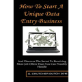 How To Start A Unique Data Entry Business: And Discover The Secret To Receiving More Job Offers Than You Can Possibly Handle - Paperback
