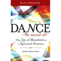 Dance--The Sacred Art: The Joy of Movement as a Spiritual Practice - Paperback