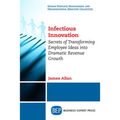 Infectious Innovation: Secrets of Transforming Employee Ideas into Dramatic Revenue Growth - Paperback