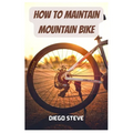 How To Maintain Mountain Bike: A Complete Guide To Repair And Do Maintenance On Your Mountain Bike - Paperback