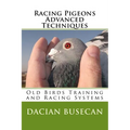 Racing Pigeons Advanced Techniques: Old Birds Training amd Racing Systems - Paperback