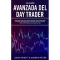 La Guía Avanzada del Day Trader: ¡Sigue paso a paso las últimas estrategias de Day Trading para aprender a operar en divisas, opciones, futuros y acci - Paperback