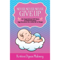 Never, Never, Never Give Up: An Inspirational IVF Story of Determination, Egg Donation and a Little Bit of Magic - Paperback