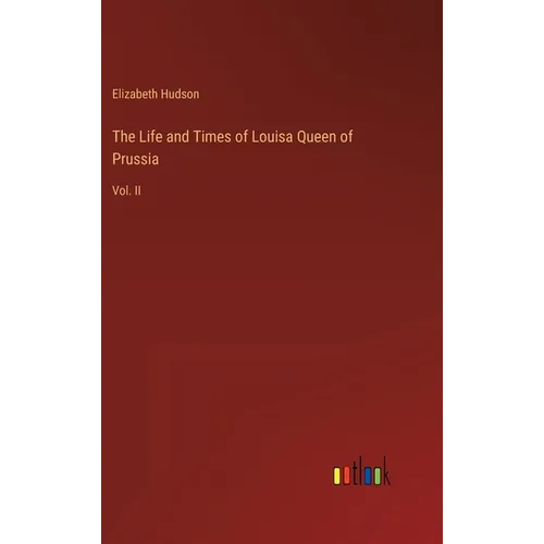 The Life and Times of Louisa Queen of Prussia: Vol. II - Hardcover