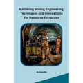 Mastering Mining Engineering Techniques and Innovations for Resource Extraction - Paperback