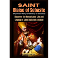 Saint Blaise of Sebaste (Physician, Martyr and Bishop of Sebastea): Discover the Remarkable Life and Legacy of Saint Blaise of Sebaste - Paperback