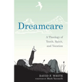 Dreamcare: A Theology of Youth, Spirit, and Vocation - Hardcover