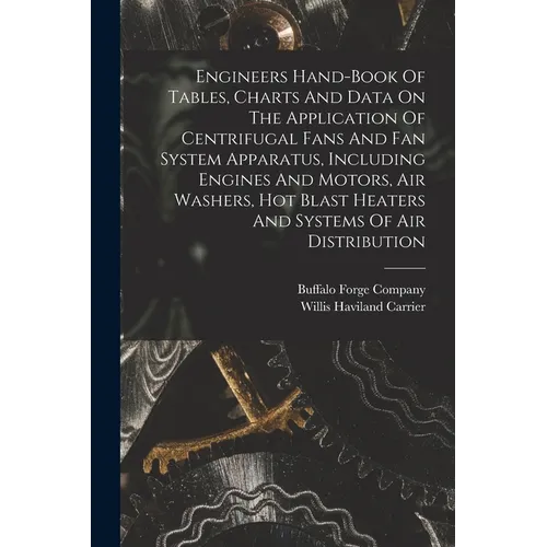 Engineers Hand-book Of Tables, Charts And Data On The Application Of Centrifugal Fans And Fan System Apparatus, Including Engines And Motors, Air Wash - Paperback
