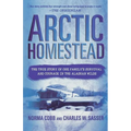 Arctic Homestead: The True Story of One Family's Survival and Courage in the Alaskan Wilds - Paperback