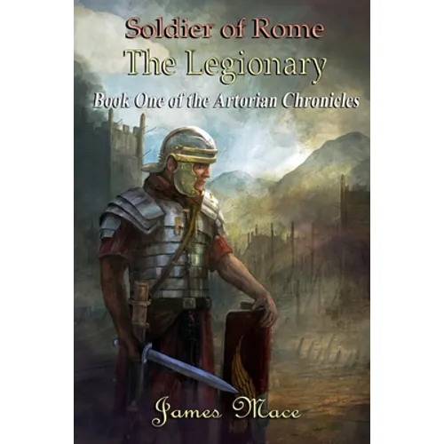 Soldier of Rome: The Legionary: Book One of the Artorian Chronicles - Paperback