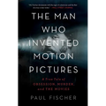 The Man Who Invented Motion Pictures: A True Tale of Obsession, Murder, and the Movies - Paperback