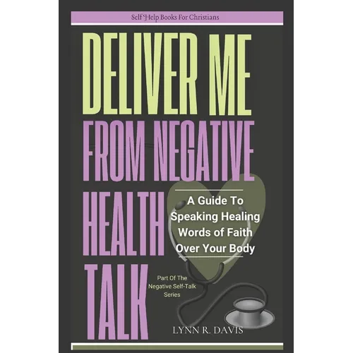 Lord Deliver Me From Negative Health Talk: A Guide To Speaking Healing Words Of Faith - Paperback