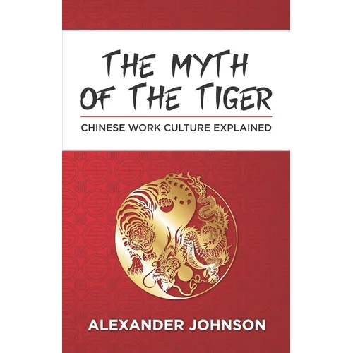 The Myth of the Tiger: What You Need to Know about the Chinese Work Psyche - Paperback