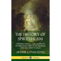 The History of Spiritualism: Volumes I and II - The Complete, Unabridged Aspects of Mediums and the Spirit World (Hardcover) - Hardcover