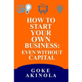 How to Start Your Own Business Even Without Capital - Paperback