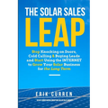 The Solar Sales Leap: Stop Knocking on Doors, Cold Calling, and Buying Leads and Start Using the Internet to Grow Your Solar Energy Business - Paperback